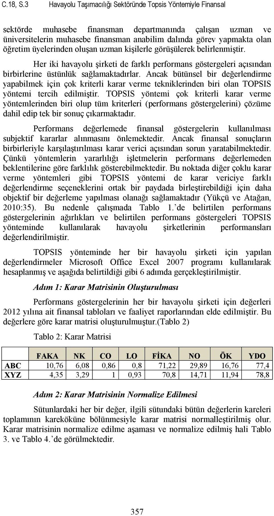 öğretim üyelerinden oluşan uzman kişilerle görüşülerek belirlenmiştir. Her iki havayolu şirketi de farklı performans göstergeleri açısından birbirlerine üstünlük sağlamaktadırlar.