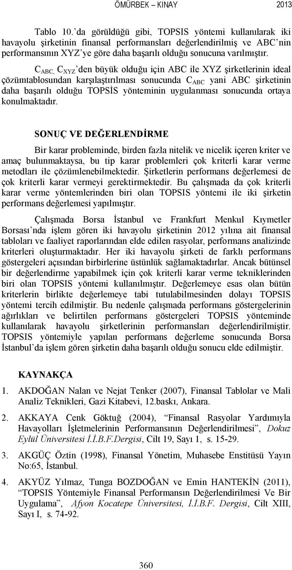 C ABC, C XYZ den büyük olduğu için ABC ile XYZ şirketlerinin ideal çözümtablosundan karşılaştırılması sonucunda C ABC yani ABC şirketinin daha başarılı olduğu TOPSİS yönteminin uygulanması sonucunda