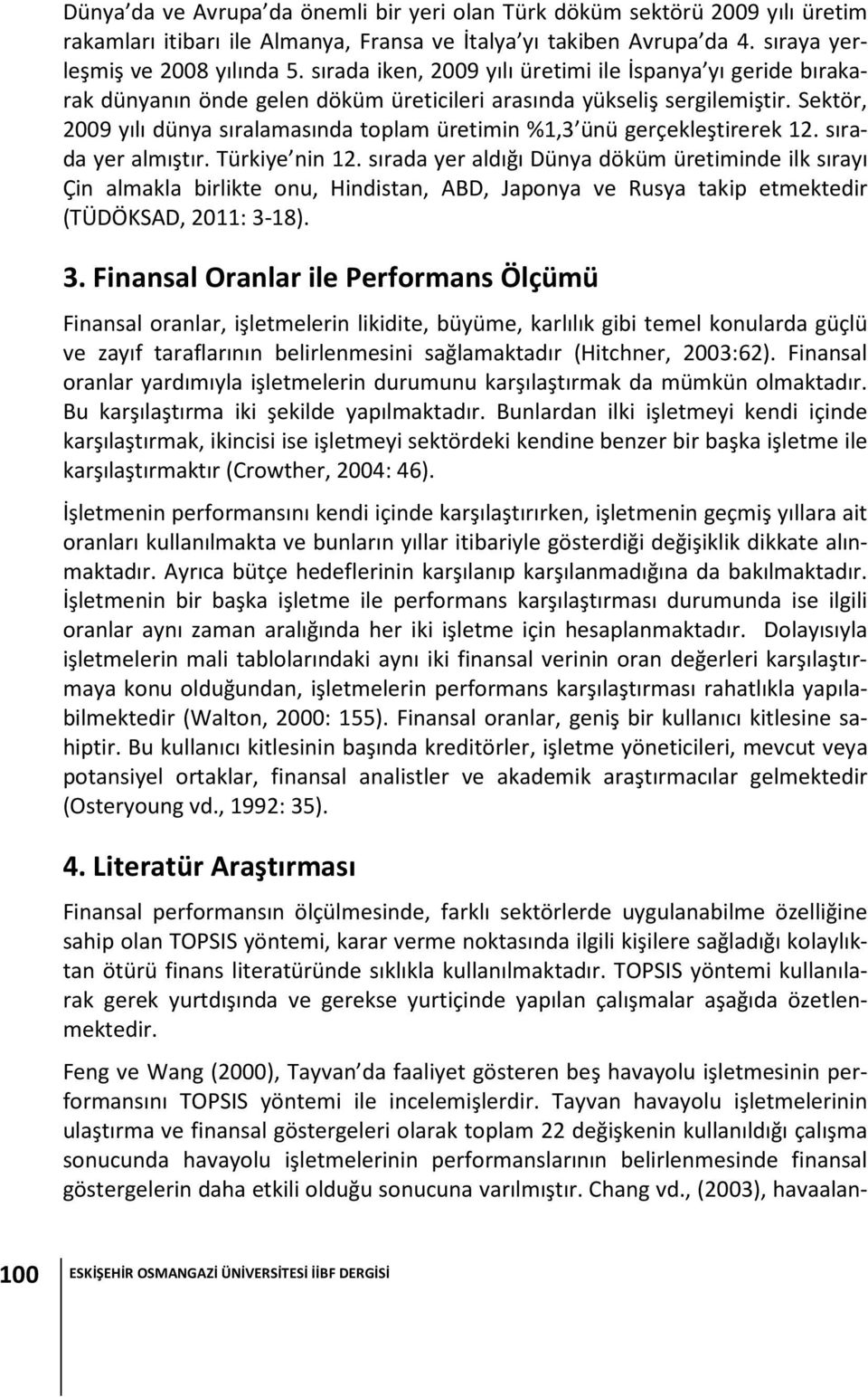 Sektör, 2009 yılı dünya sıralamasında toplam üretimin %1,3 ünü gerçekleştirerek 12. sırada yer almıştır. Türkiye nin 12.