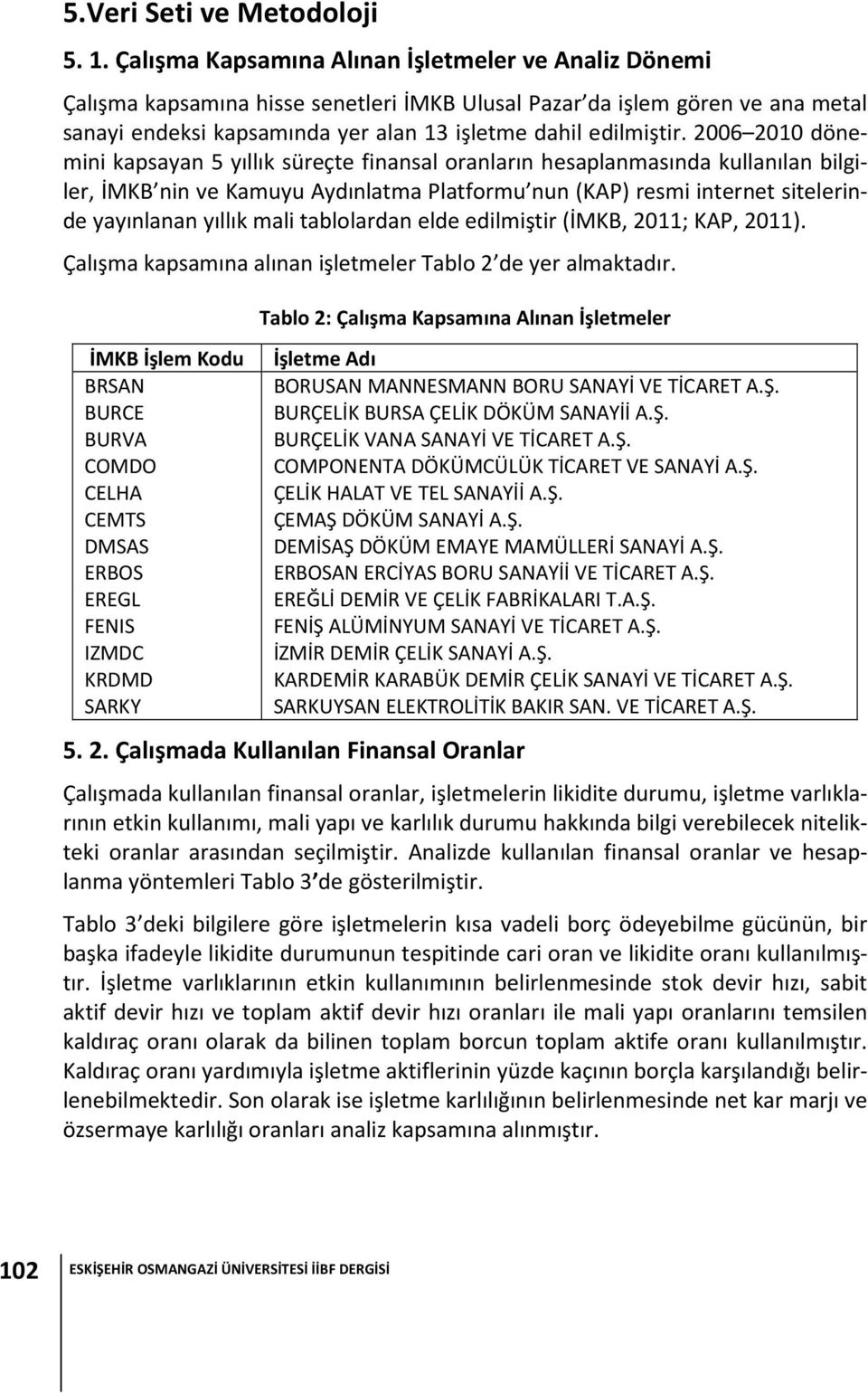 2006 2010 dönemini kapsayan 5 yıllık süreçte finansal oranların hesaplanmasında kullanılan bilgiler, İMKB nin ve Kamuyu Aydınlatma Platformu nun (KAP) resmi internet sitelerinde yayınlanan yıllık