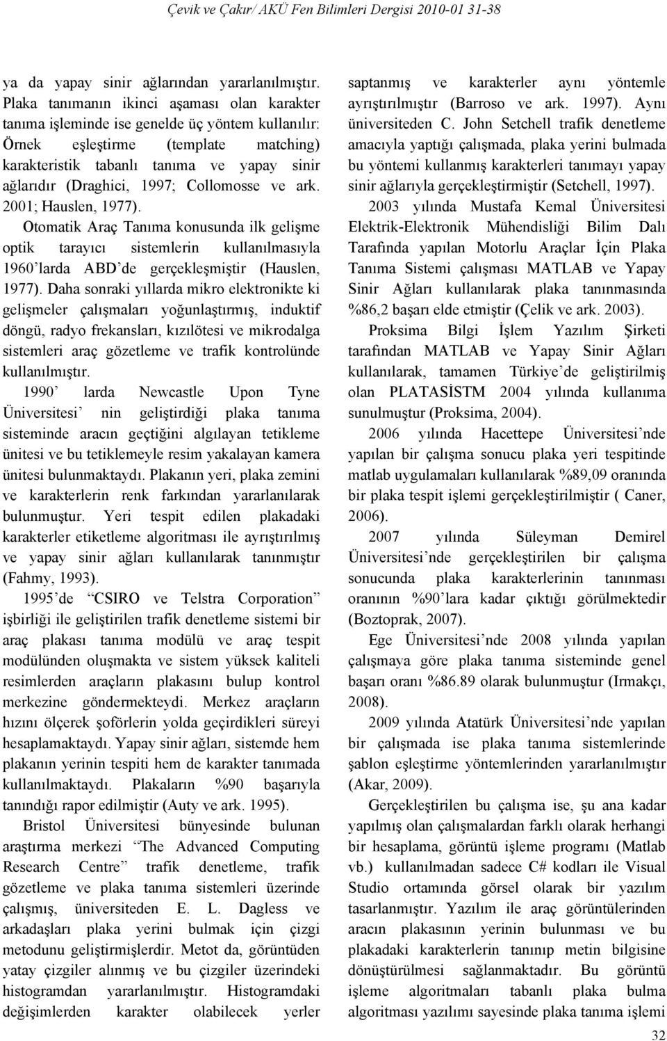 1997; Collomosse ve ark. 2001; Hauslen, 1977). Otomatik Araç Tanıma konusunda ilk gelişme optik tarayıcı sistemlerin kullanılmasıyla 1960 larda ABD de gerçekleşmiştir (Hauslen, 1977).