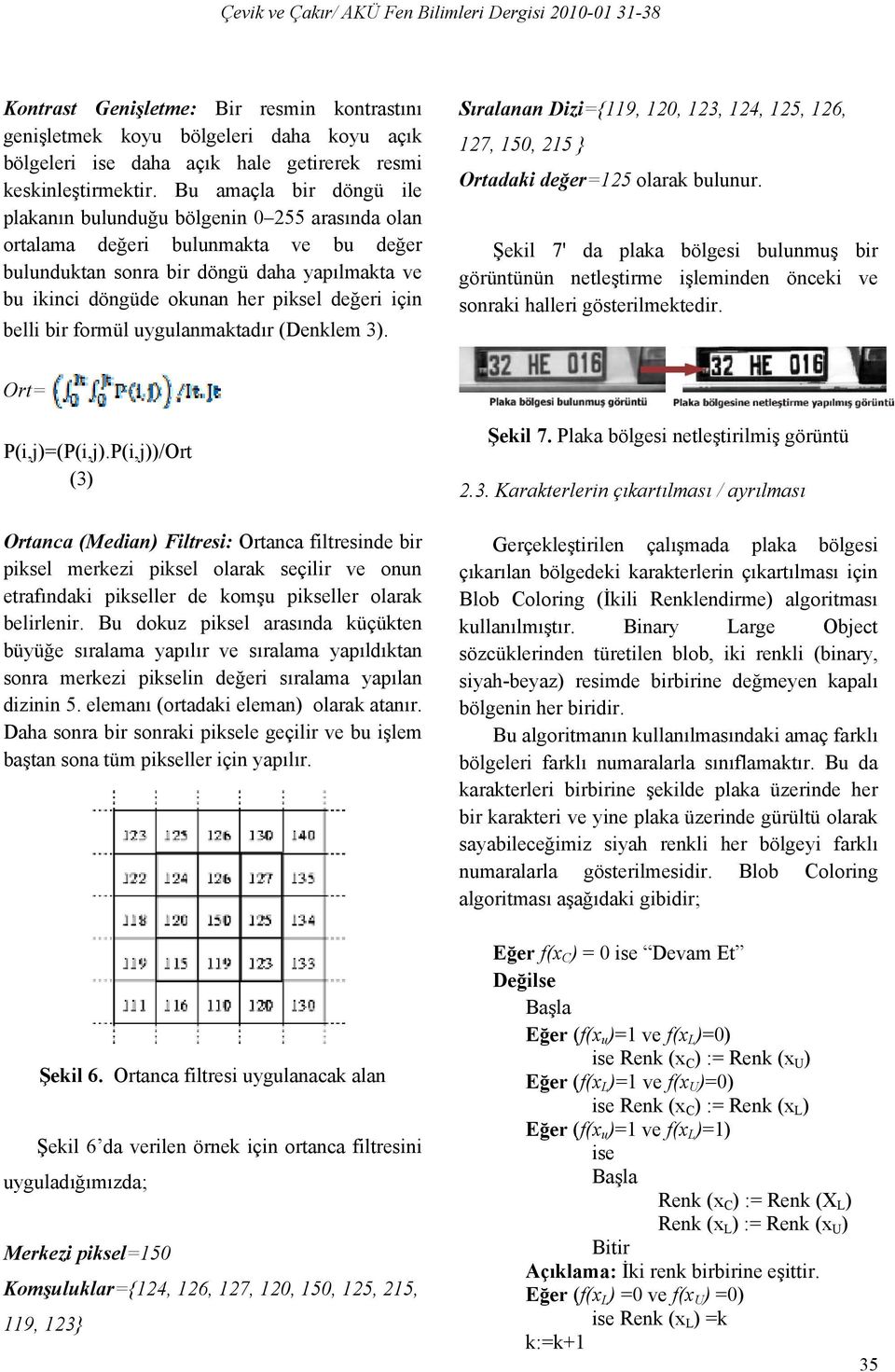 değeri için belli bir formül uygulanmaktadır (Denklem 3). Sıralanan Dizi={119, 120, 123, 124, 125, 126, 127, 150, 215 } Ortadaki değer=125 olarak bulunur.