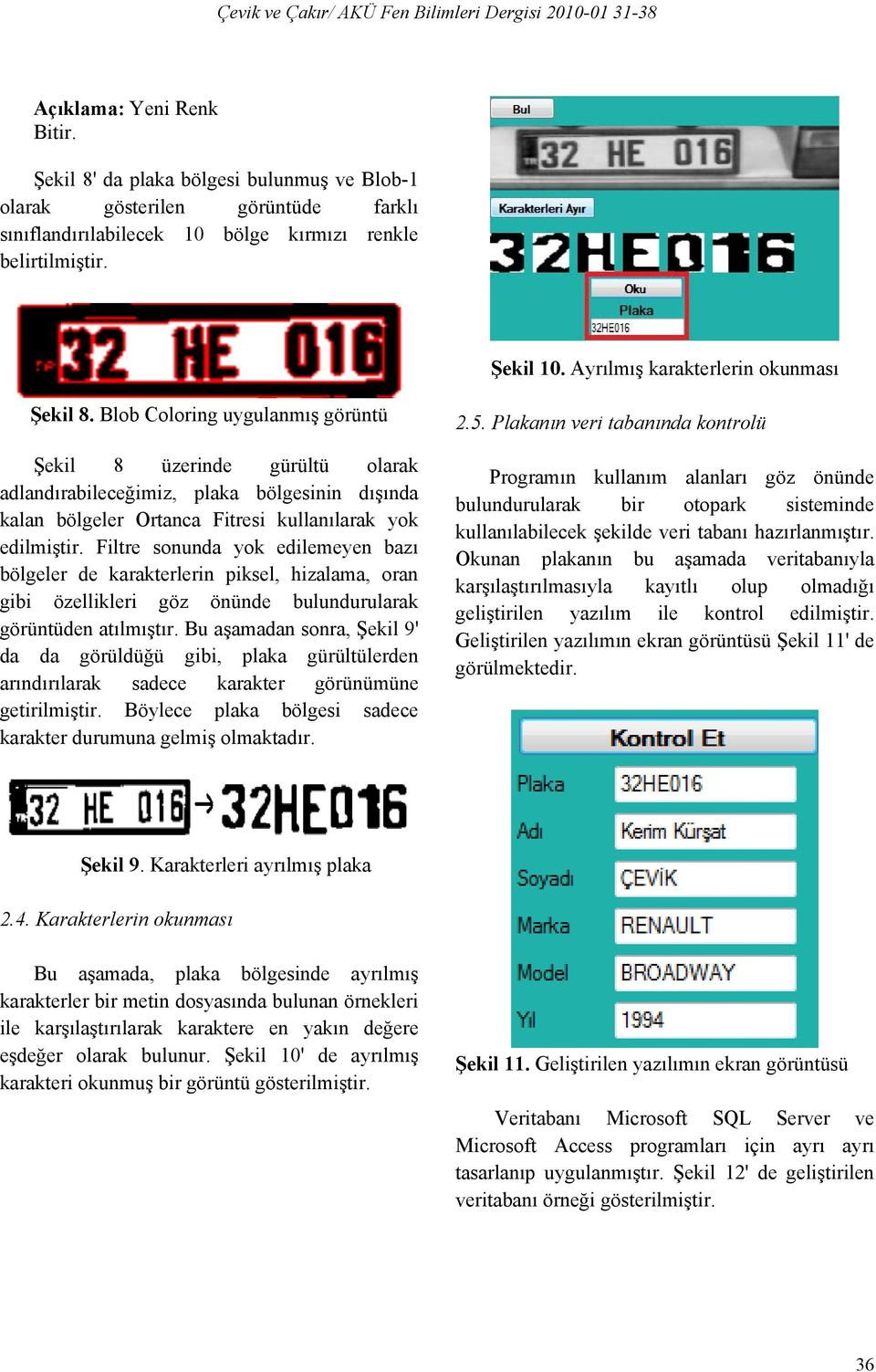 Blob Coloring uygulanmış görüntü Şekil 8 üzerinde gürültü olarak adlandırabileceğimiz, plaka bölgesinin dışında kalan bölgeler Ortanca Fitresi kullanılarak yok edilmiştir.