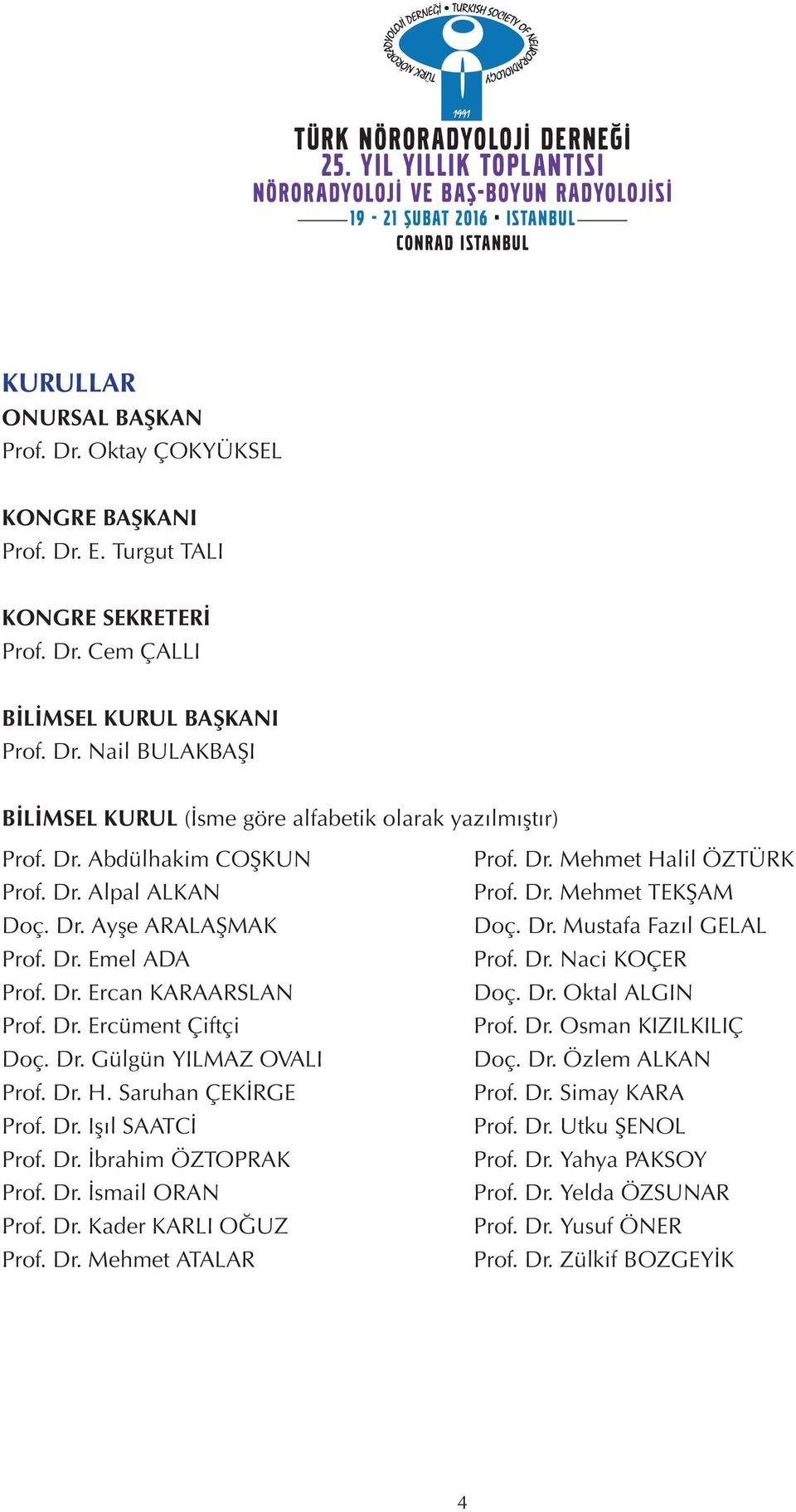 Saruhan ÇEKİRGE Prof. Dr. Işıl SAATCİ Prof. Dr. İbrahim ÖZTOPRAK Prof. Dr. İsmail ORAN Prof. Dr. Kader KARLI OĞUZ Prof. Dr. Mehmet ATALAR Prof. Dr. Mehmet Halil ÖZTÜRK Prof. Dr. Mehmet TEKŞAM Doç. Dr. Mustafa Fazıl GELAL Prof.