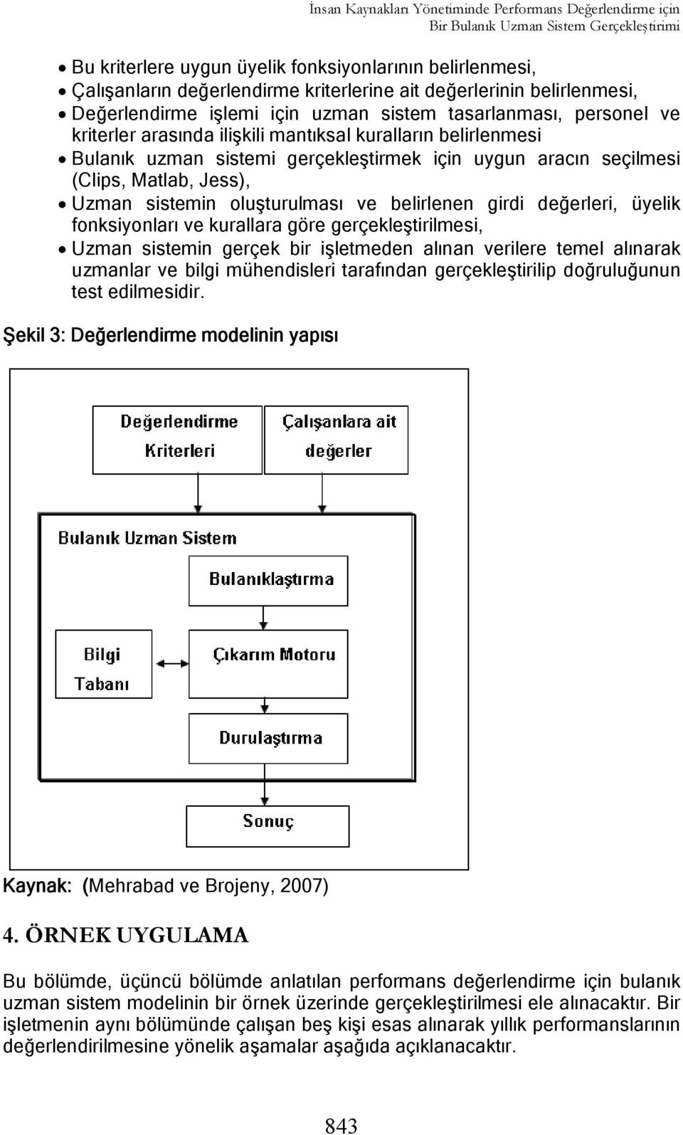 için uygun aracın seçilmesi (Clips, Matlab, Jess), Uzman sistemin oluşturulması ve belirlenen girdi değerleri, üyelik fonksiyonları ve kurallara göre gerçekleştirilmesi, Uzman sistemin gerçek bir