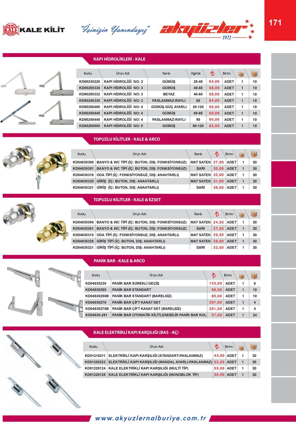 KD00250550 KAPI HİDROLİĞİ NO: 5 GÜMÜŞ 800 83,00 0 TOPUZLU KİLİTLER KALE & ARCO Kodu Ürün Adı Renk KD00 BANYO & WC TİPİ (İÇ: BUTON, DIŞ: FONKSİYONSUZ) MAT 27,00 KD0 BANYO & WC TİPİ (İÇ: BUTON, DIŞ: