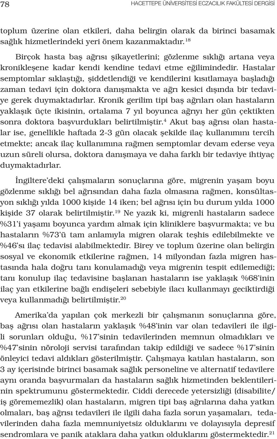 Hastalar semptomlar sıklaştığı, şiddetlendiği ve kendilerini kısıtlamaya başladığı zaman tedavi için doktora danışmakta ve ağrı kesici dışında bir tedaviye gerek duymaktadırlar.