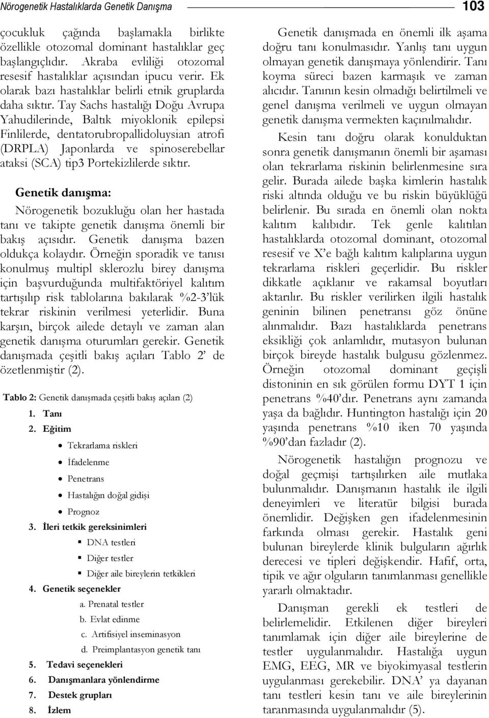 Tay Sachs hastalığı Doğu Avrupa Yahudilerinde, Baltık miyoklonik epilepsi Finlilerde, dentatorubropallidoluysian atrofi (DRPLA) Japonlarda ve spinoserebellar ataksi (SCA) tip3 Portekizlilerde sıktır.