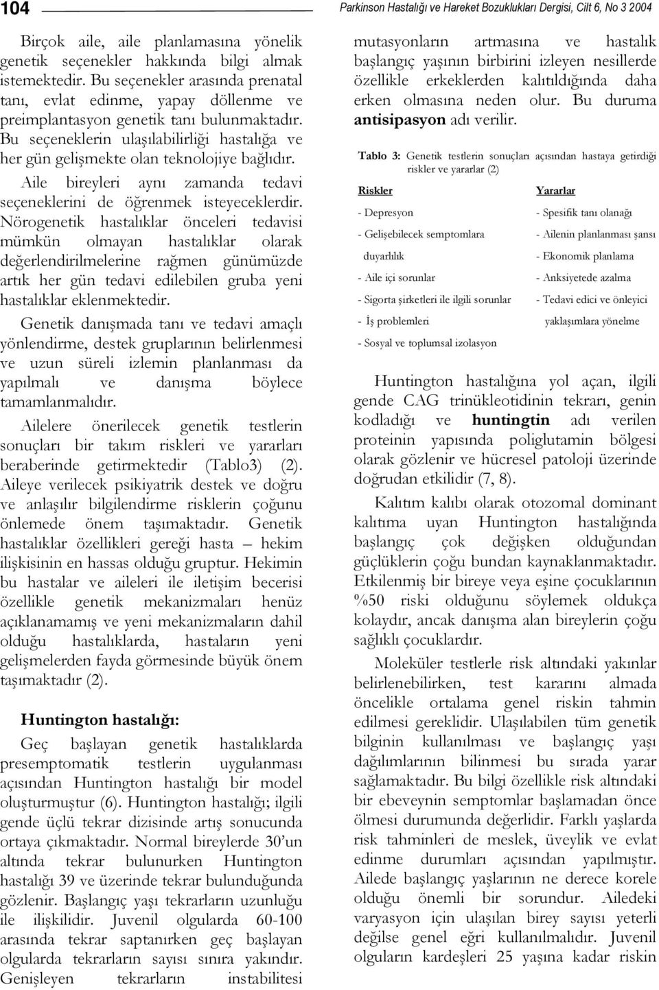 Bu seçeneklerin ulaşılabilirliği hastalığa ve her gün gelişmekte olan teknolojiye bağlıdır. Aile bireyleri aynı zamanda tedavi seçeneklerini de öğrenmek isteyeceklerdir.