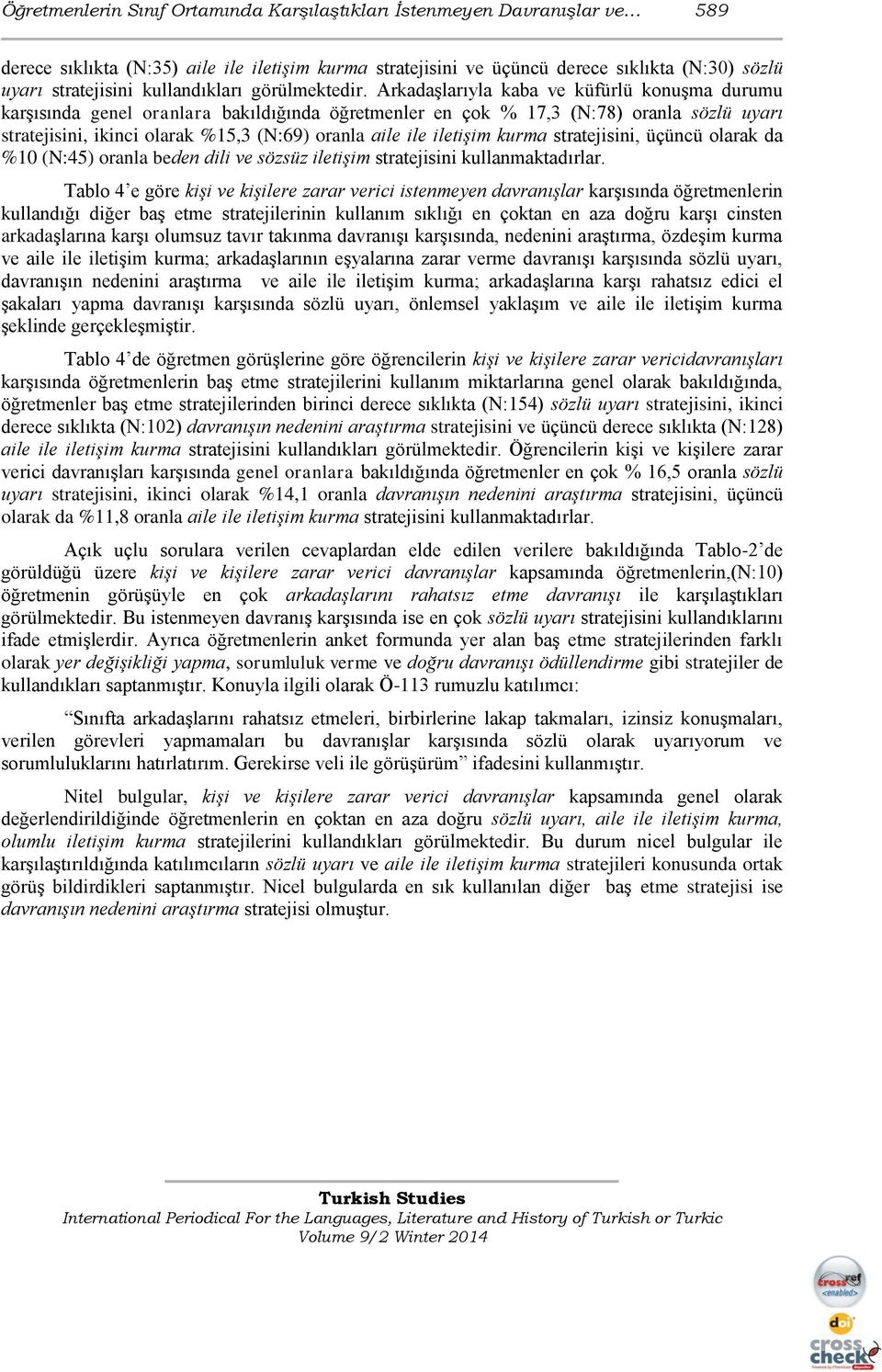 Arkadaşlarıyla kaba ve küfürlü konuşma durumu karşısında genel oranlara bakıldığında öğretmenler en çok % 7, (N:7) oranla sözlü uyarı stratejisini, ikinci olarak %5, (N:9) oranla aile ile iletişim