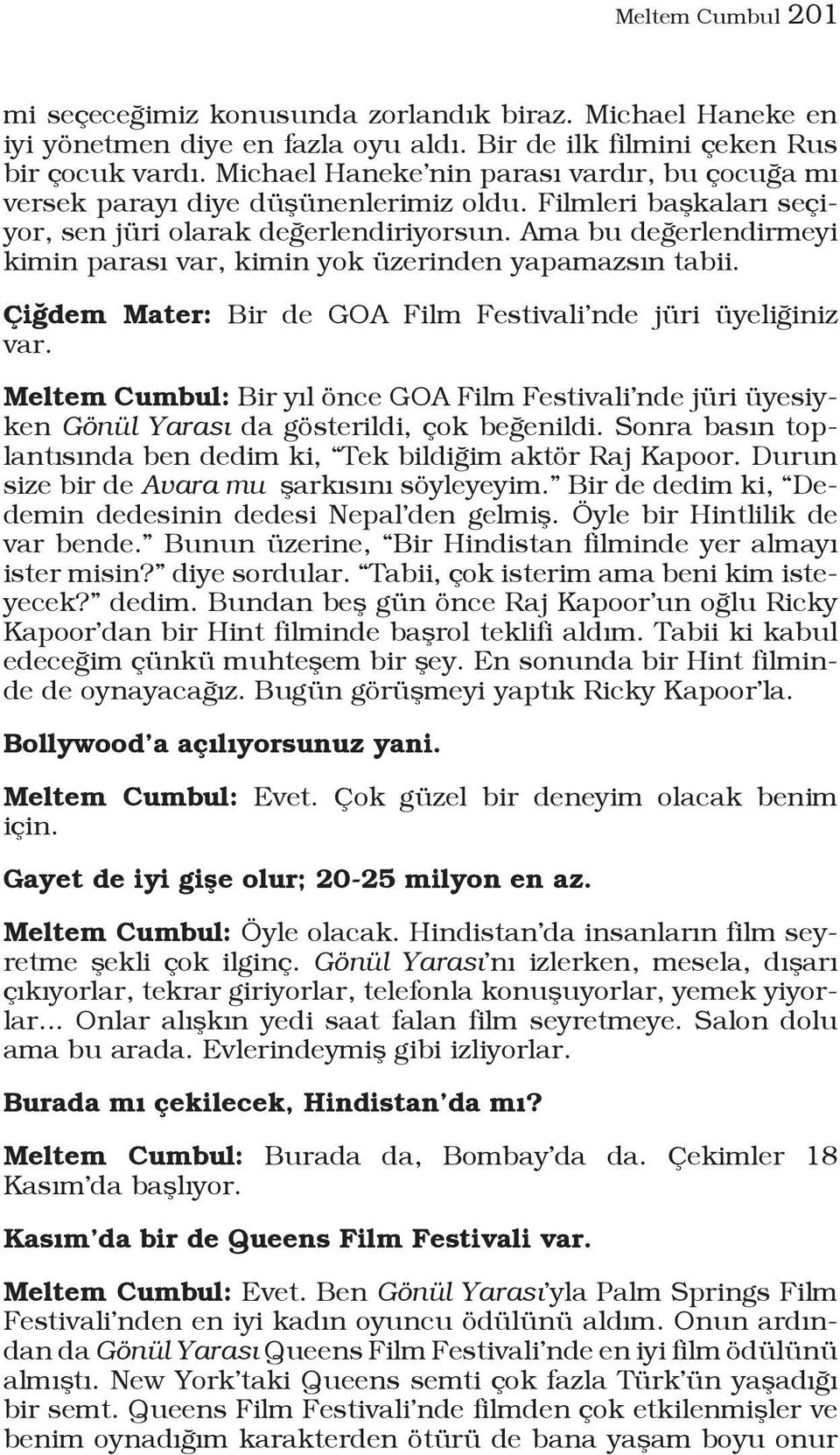 Ama bu değerlendirmeyi kimin parası var, kimin yok üzerinden yapamazsın tabii. Çiğdem Mater: Bir de GOA Film Festivali nde jüri üyeliğiniz var.