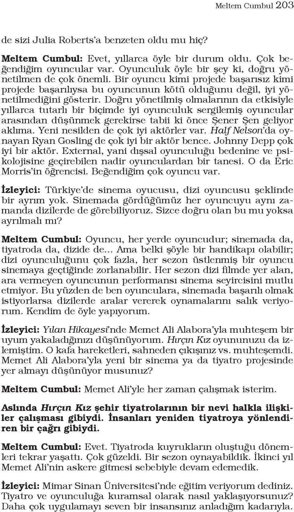 Doğru yönetilmiş olmalarının da etkisiyle yıllarca tutarlı bir biçimde iyi oyunculuk sergilemiş oyuncular arasından düşünmek gerekirse tabii ki önce Şener Şen geliyor aklıma.