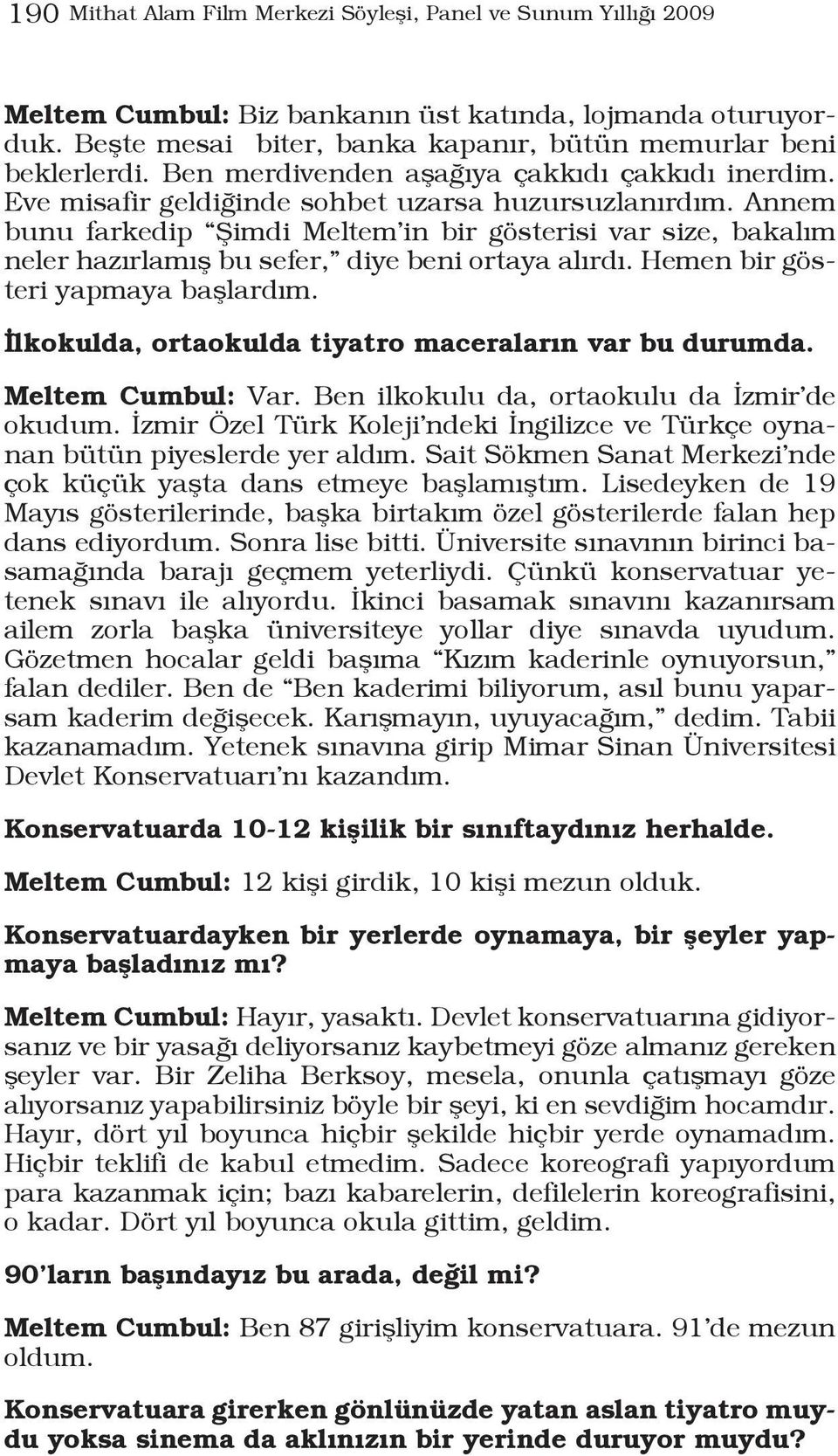 Annem bunu farkedip Şimdi Meltem in bir gösterisi var size, bakalım neler hazırlamış bu sefer, diye beni ortaya alırdı. Hemen bir gösteri yapmaya başlardım.