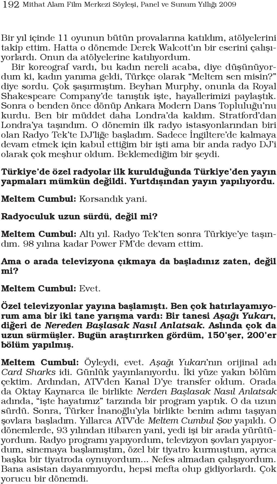 Bir koreograf vardı, bu kadın nereli acaba, diye düşünüyordum ki, kadın yanıma geldi, Türkçe olarak Meltem sen misin? diye sordu. Çok şaşırmıştım.