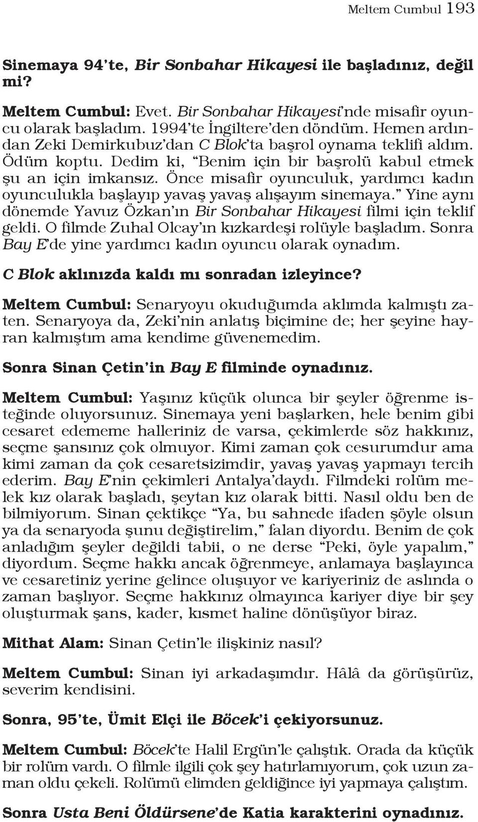 Önce misafir oyunculuk, yardımcı kadın oyunculukla başlayıp yavaş yavaş alışayım sinemaya. Yine aynı dönemde Yavuz Özkan ın Bir Sonbahar Hikayesi filmi için teklif geldi.