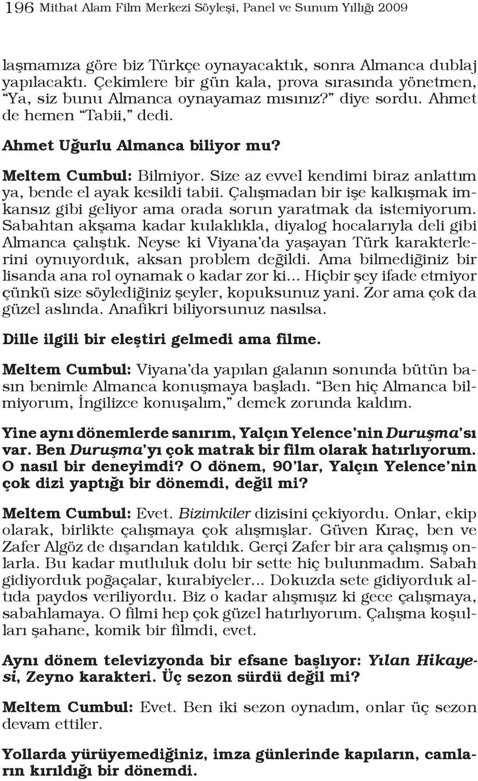 Size az evvel kendimi biraz anlattım ya, bende el ayak kesildi tabii. Çalışmadan bir işe kalkışmak imkansız gibi geliyor ama orada sorun yaratmak da istemiyorum.