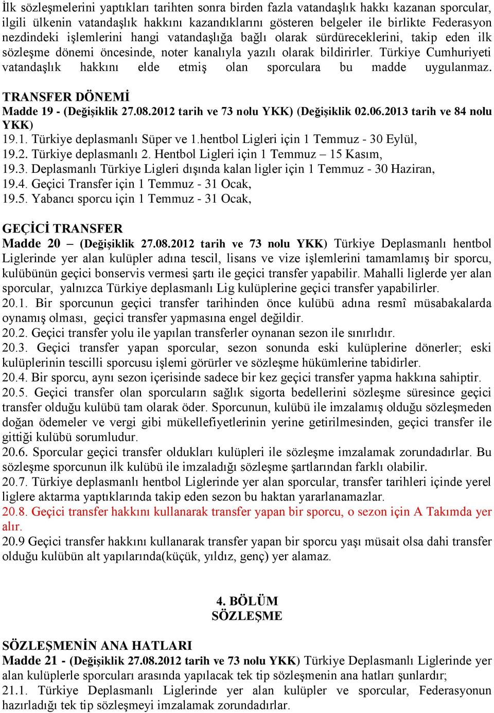 Türkiye Cumhuriyeti vatandaşlık hakkını elde etmiş olan sporculara bu madde uygulanmaz. TRANSFER DÖNEMĠ Madde 19 - (DeğiĢiklik 27.08.2012 tarih ve 73 nolu YKK) (DeğiĢiklik 02.06.