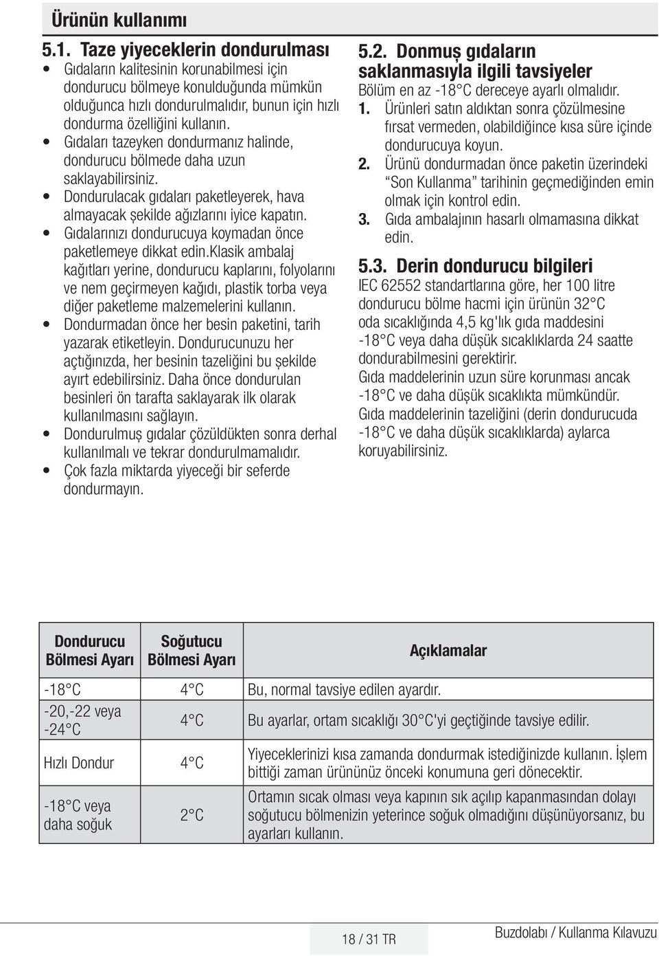 Gıdaları tazeyken dondurmanız halinde, dondurucu bölmede daha uzun saklayabilirsiniz. Dondurulacak gıdaları paketleyerek, hava almayacak şekilde ağızlarını iyice kapatın.