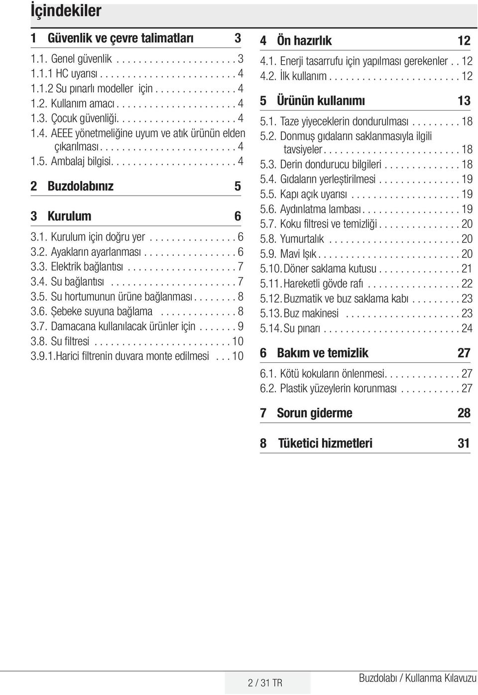 ..................... 4 2 Buzdolabınız 5 3 Kurulum 6 3.1. Kurulum için doğru yer................ 6 3.2. Ayakların ayarlanması................. 6 3.3. Elektrik bağlantısı.................... 7 3.4. Su bağlantısı.