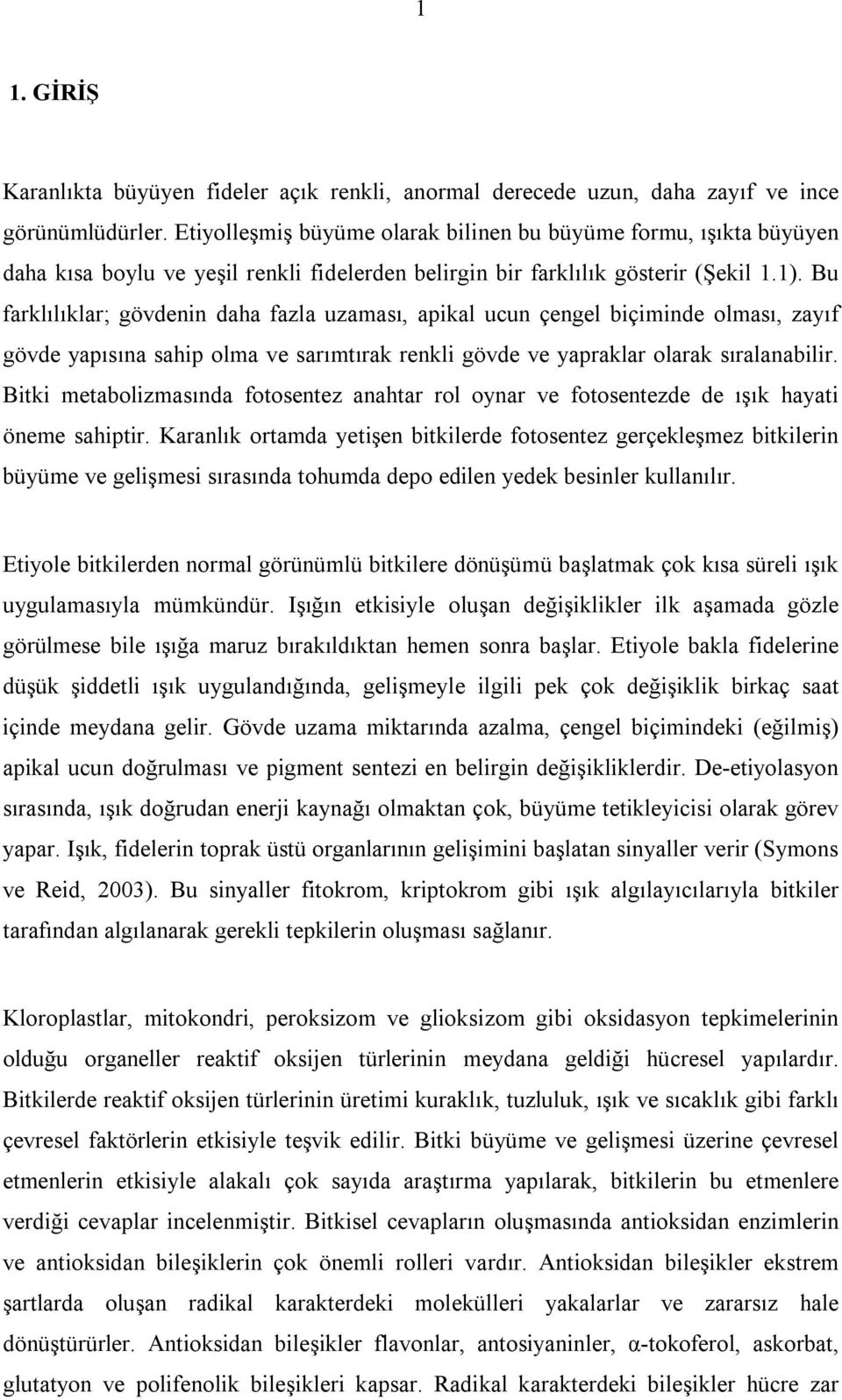 Bu farklılıklar; gövdenin daha fazla uzaması, apikal ucun çengel biçiminde olması, zayıf gövde yapısına sahip olma ve sarımtırak renkli gövde ve yapraklar olarak sıralanabilir.