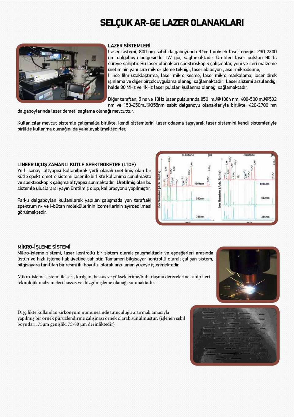 Bu laser olanakları spektroskopik çalışmalar, yeni ve ileri malzeme üretiminin yanı sıra mikro-işleme tekniği, laser ablasyon, aser mikrodelme, l ince film uzaklaştırma, laser mikro kesme, laser