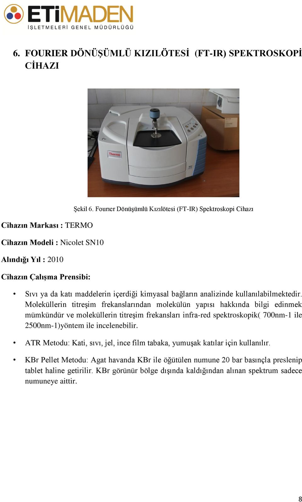 Moleküllerin titreşim frekanslarından molekülün yapısı hakkında bilgi edinmek mümkündür ve moleküllerin titreşim frekansları infra-red spektroskopik( 700nm-1 ile 2500nm-1)yöntem ile