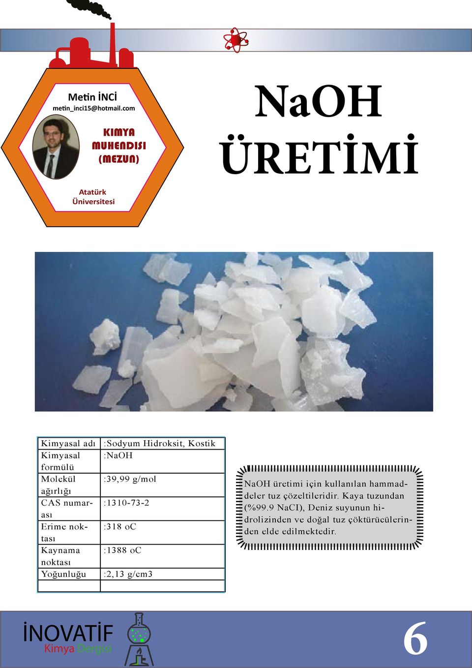 CAS numarası Erime noktası Kaynama noktası Yoğunluğu :Sodyum Hidroksit, Kostik :NaOH :39,99 g/mol :1310-73-2