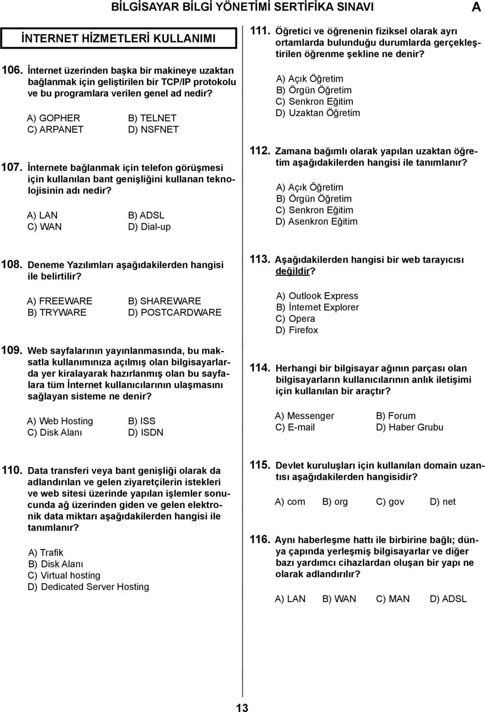 İnternete bağlanmak için telefon görüşmesi için kullanılan bant genişliğini kullanan teknolojisinin adı nedir? ) LN B) DSL C) WN D) Dial-up 111.