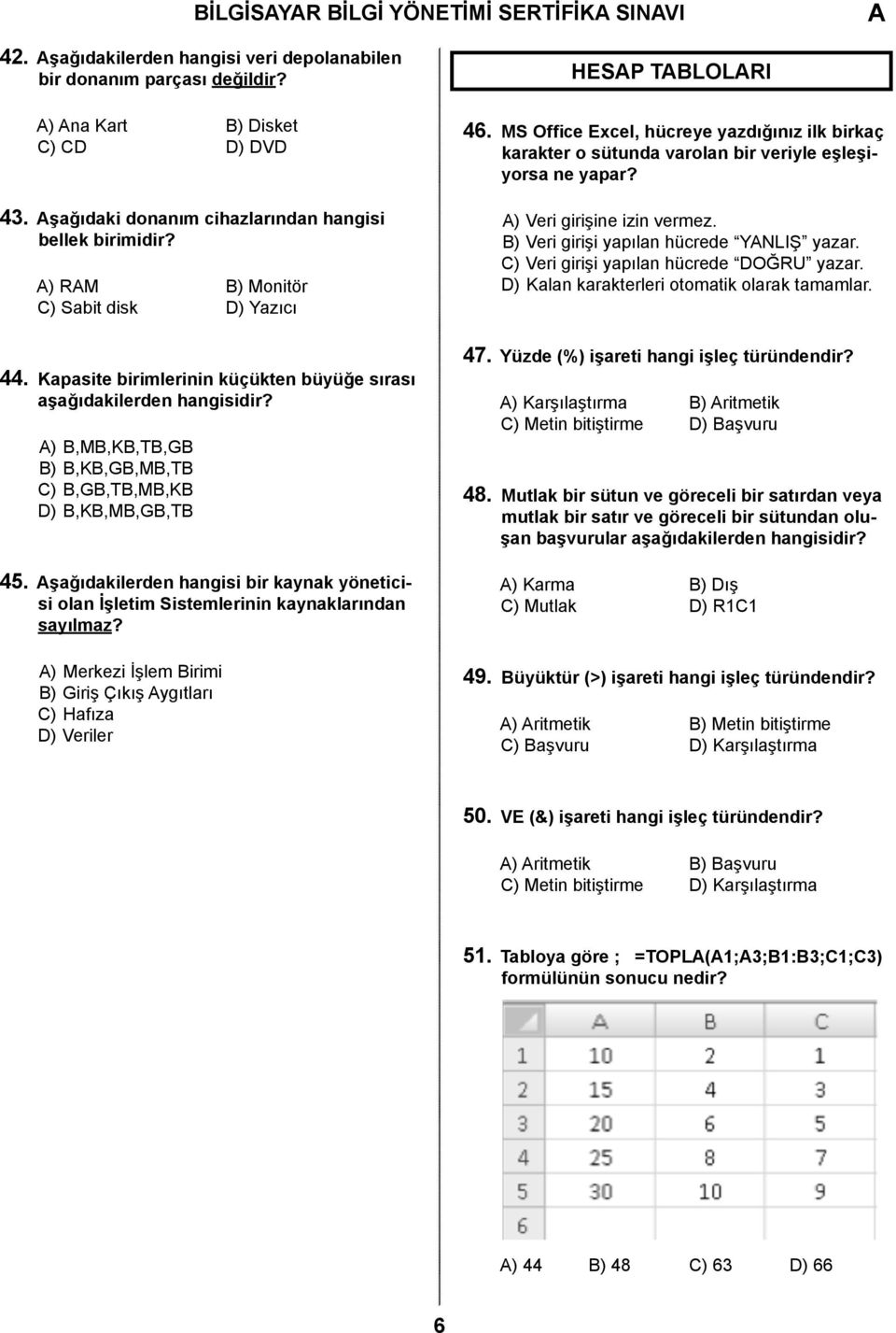 ) B,MB,KB,TB,GB B) B,KB,GB,MB,TB C) B,GB,TB,MB,KB D) B,KB,MB,GB,TB 45. şağıdakilerden hangisi bir kaynak yöneticisi olan İşletim Sistemlerinin kaynaklarından sayılmaz?