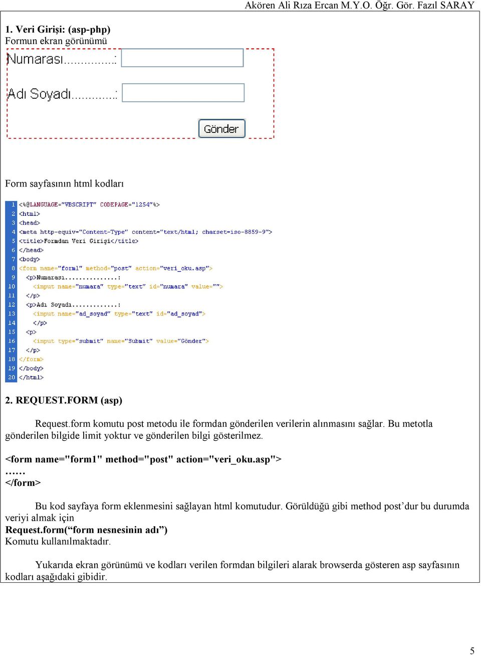 <form name="form1" method="post" action="veri_oku.asp"> </form> Bu kod sayfaya form eklenmesini sağlayan html komutudur.