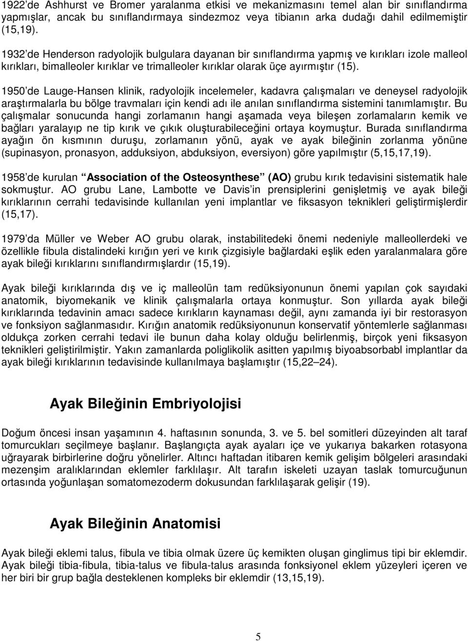 1950 de Lauge-Hansen klinik, radyolojik incelemeler, kadavra çalışmaları ve deneysel radyolojik araştırmalarla bu bölge travmaları için kendi adı ile anılan sınıflandırma sistemini tanımlamıştır.