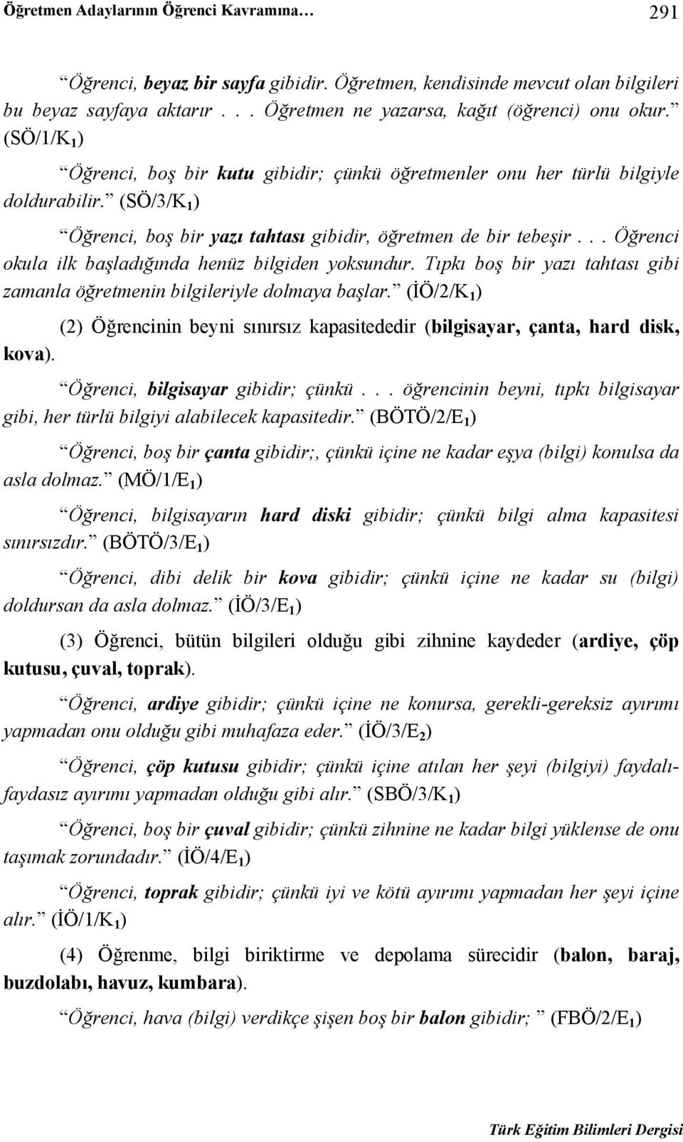 .. Öğrenci okula ilk başladığında henüz bilgiden yoksundur. Tıpkı boş bir yazı tahtası gibi zamanla öğretmenin bilgileriyle dolmaya başlar.