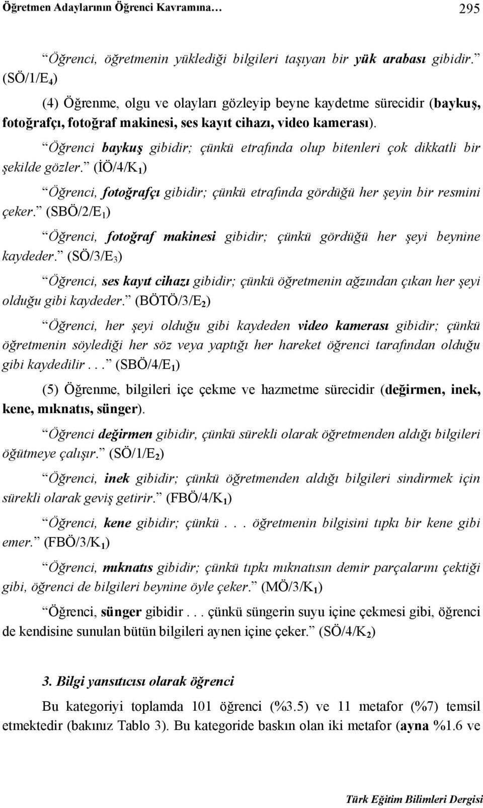 Öğrenci baykuş gibidir; çünkü etrafında olup bitenleri çok dikkatli bir şekilde gözler. (İÖ/4/K 1 ) Öğrenci, fotoğrafçı gibidir; çünkü etrafında gördüğü her şeyin bir resmini çeker.