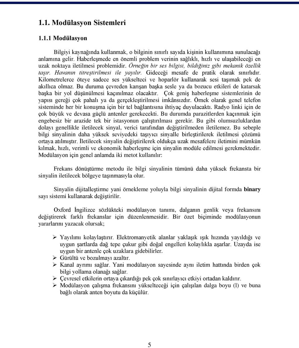 Havanın titreştirilmesi ile yayılır. Gideceği mesafe de pratik olarak sınırlıdır. Kilometrelerce öteye sadece ses yükselteci ve hoparlör kullanarak sesi taşımak pek de akıllıca olmaz.