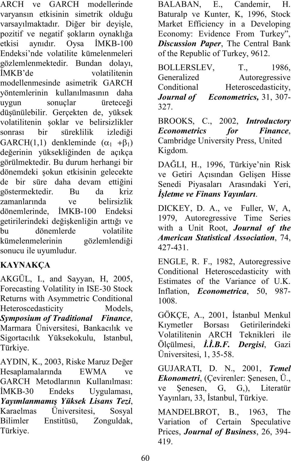 Gerçeken de, yüksek volailienin şoklar ve belirsizlikler sonrası bir süreklilik izlediği (1,1) denkleminde ( 1 1) değerinin yüksekliğinden de açıkça görülmekedir.