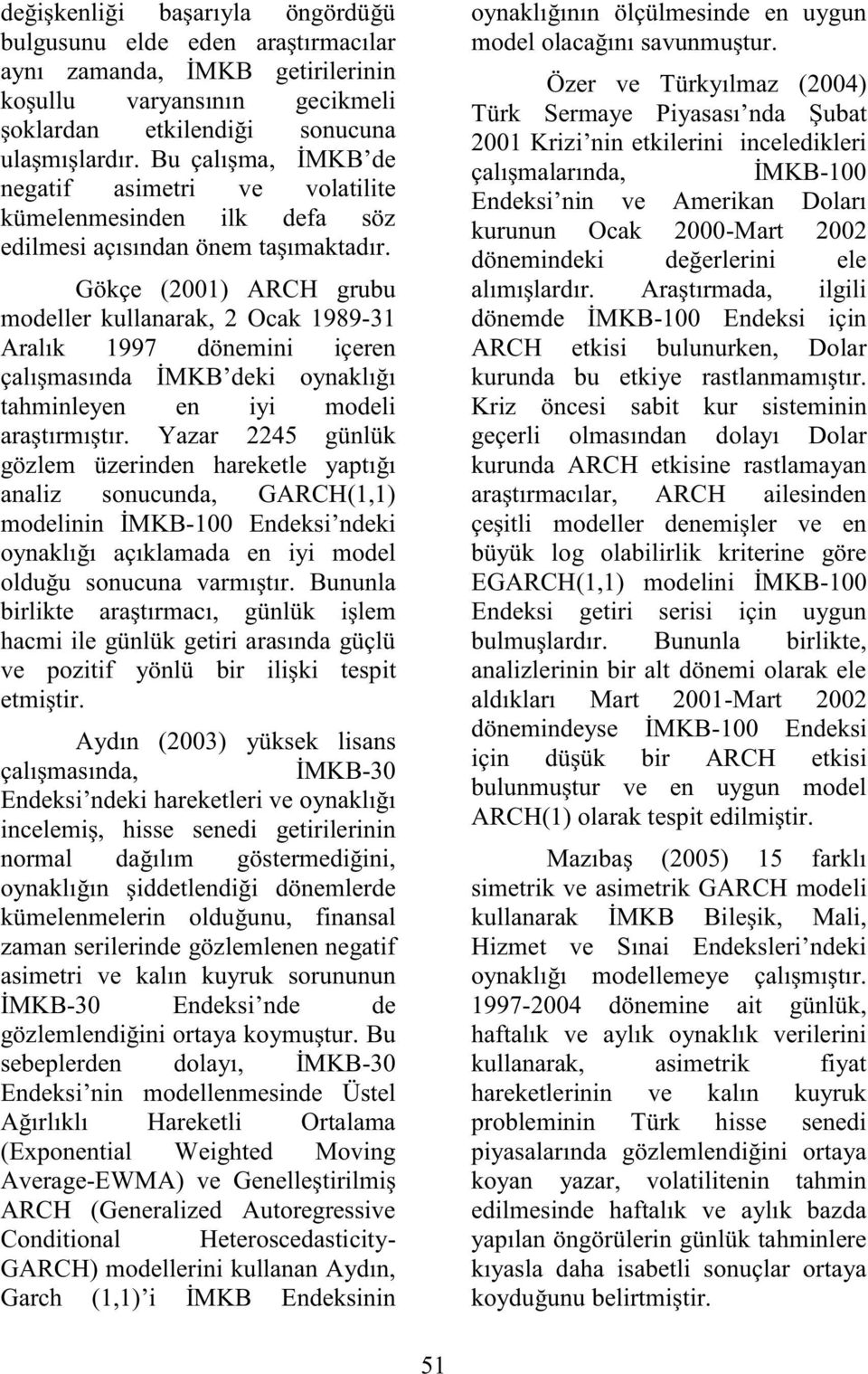 Gökçe (2001) ARCH grubu modeller kullanarak, 2 Ocak 1989-31 Aralık 1997 dönemini içeren çalışmasında İMKB deki oynaklığı ahminleyen en iyi modeli araşırmışır.