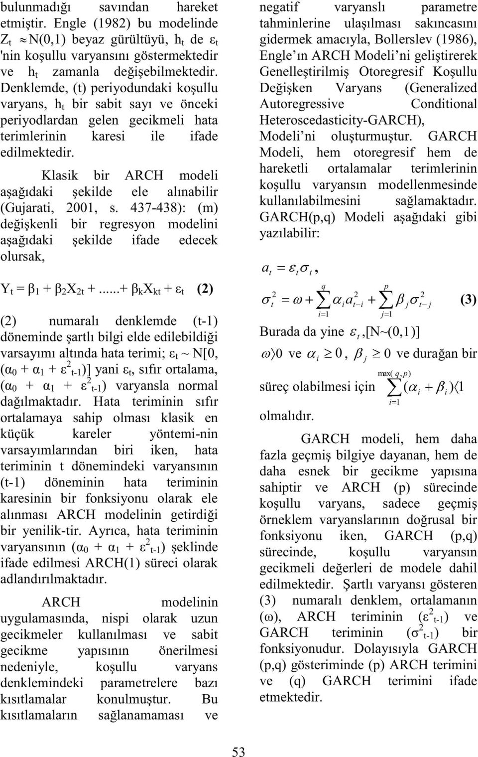 Klasik bir ARCH modeli aşağıdaki şekilde ele alınabilir (Gujarai, 2001, s. 437-438): (m) değişkenli bir regresyon modelini aşağıdaki şekilde ifade edecek olursak, Y = β 1 + β 2 X 2 +.