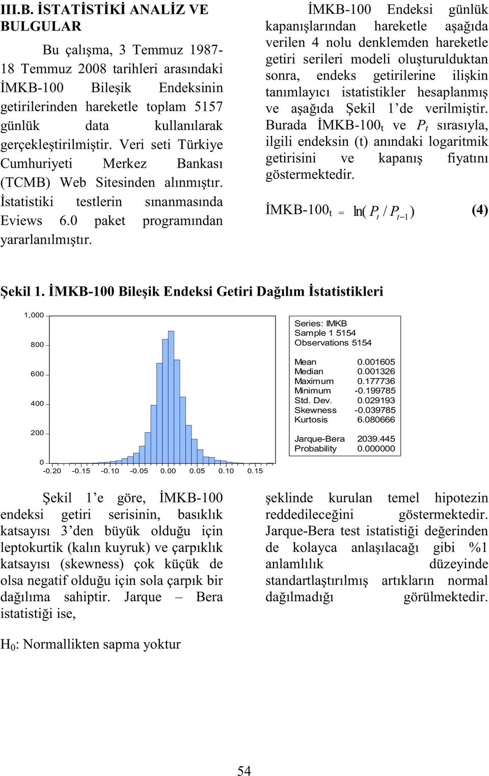 Veri sei Türkiye Cumhuriyei Merkez Bankası (TCMB) Web Siesinden alınmışır. İsaisiki eslerin sınanmasında Eviews 6.0 pake programından yararlanılmışır.