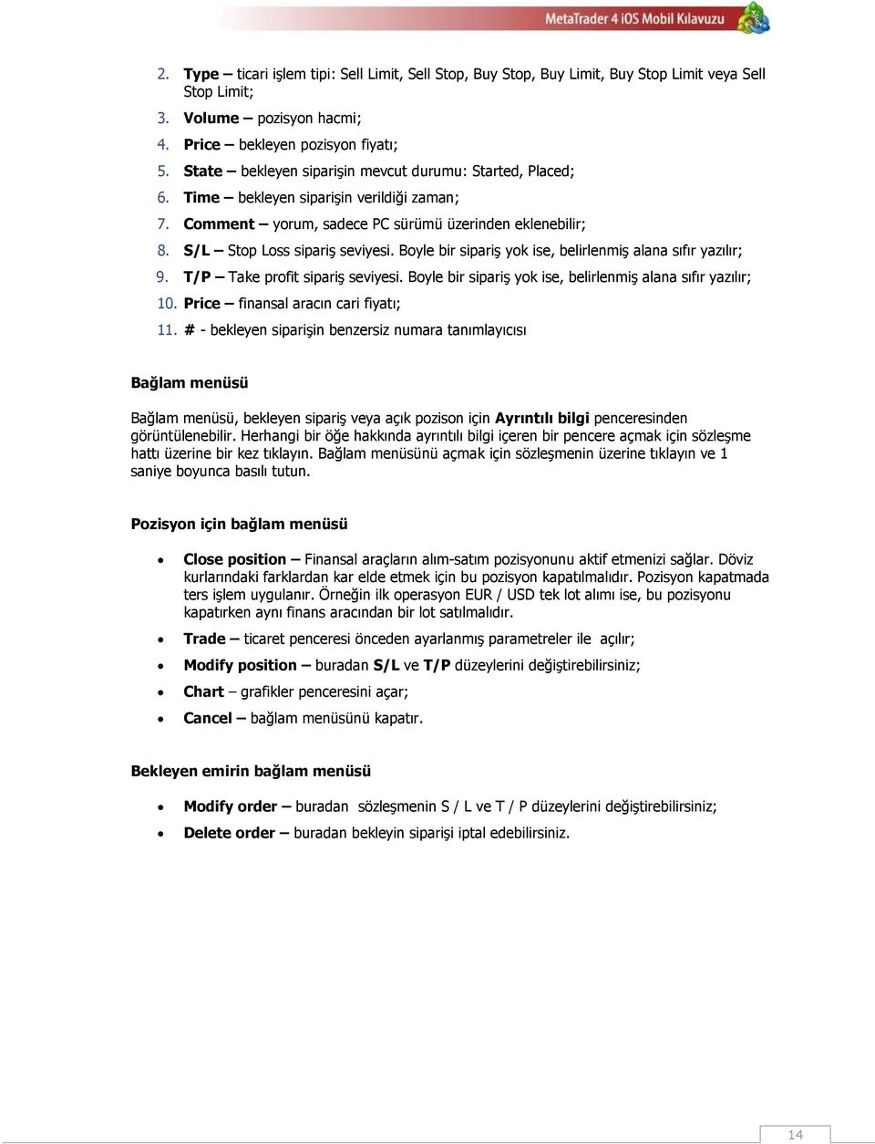 Boyle bir sipariş yok ise, belirlenmiş alana sıfır yazılır; 9. T/P Take profit sipariş seviyesi. Boyle bir sipariş yok ise, belirlenmiş alana sıfır yazılır; 10. Price finansal aracın cari fiyatı; 11.