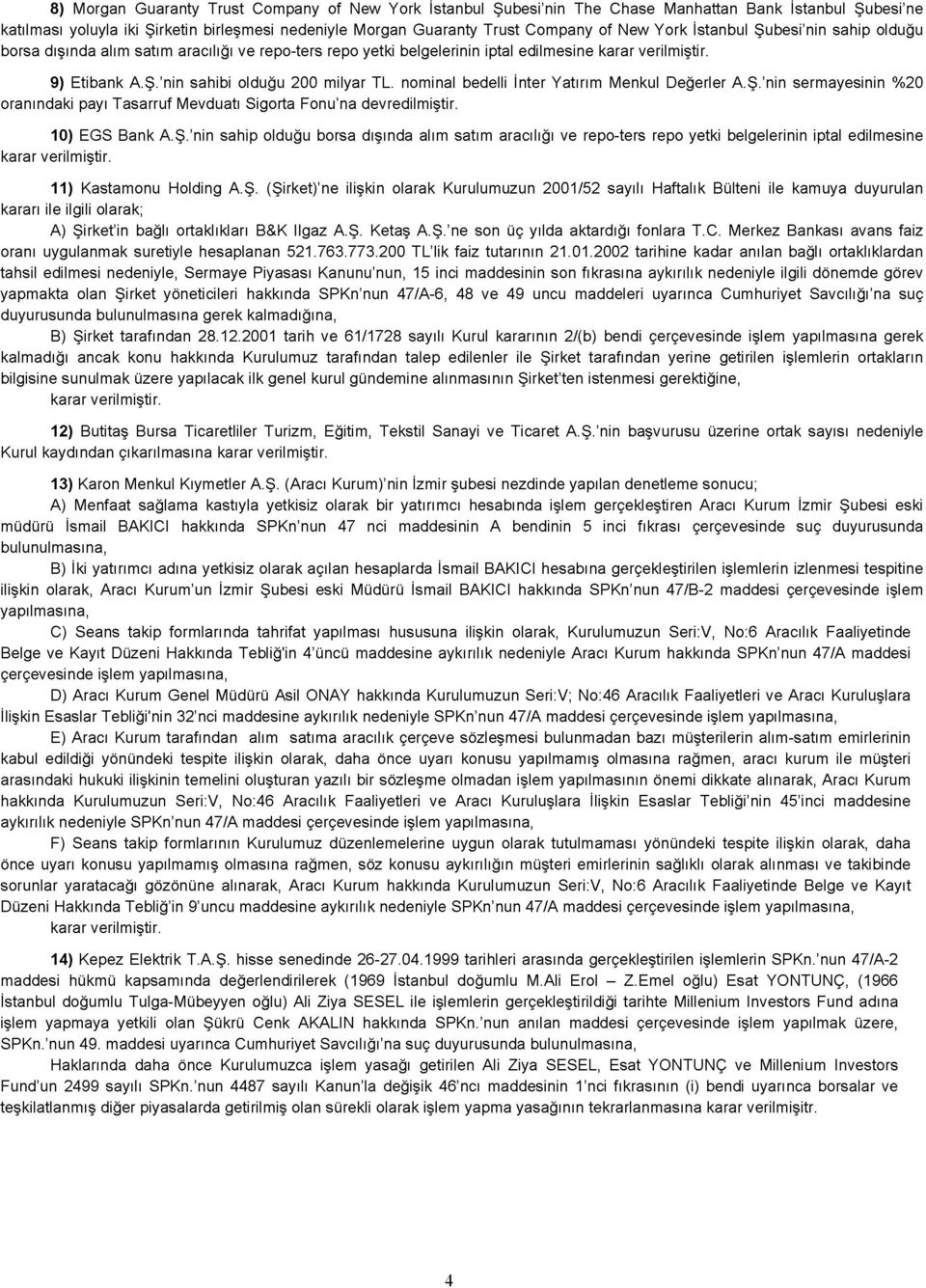 nominal bedelli İnter Yatırım Menkul Değerler A.Ş.'nin sermayesinin %20 oranındaki payı Tasarruf Mevduatı Sigorta Fonu'na devredilmiştir. 10) EGS Bank A.Ş.'nin sahip olduğu borsa dışında alım satım aracılığı ve repo-ters repo yetki belgelerinin iptal edilmesine 11) Kastamonu Holding A.