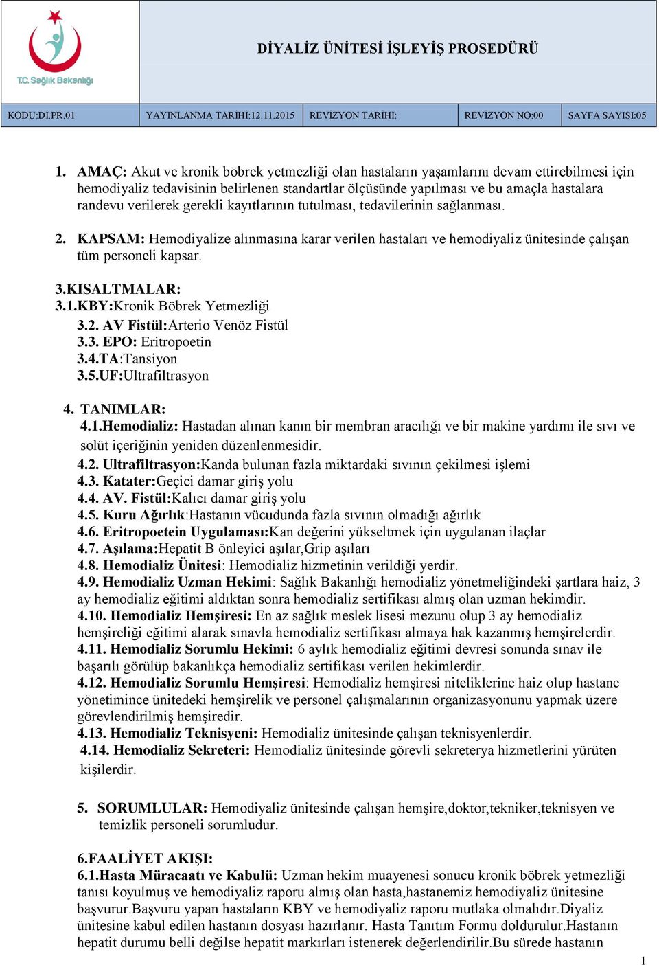 gerekli kayıtlarının tutulması, tedavilerinin sağlanması. 2. KAPSAM: Hemodiyalize alınmasına karar verilen hastaları ve hemodiyaliz ünitesinde çalışan tüm personeli kapsar. 3.KISALTMALAR: 3.1.