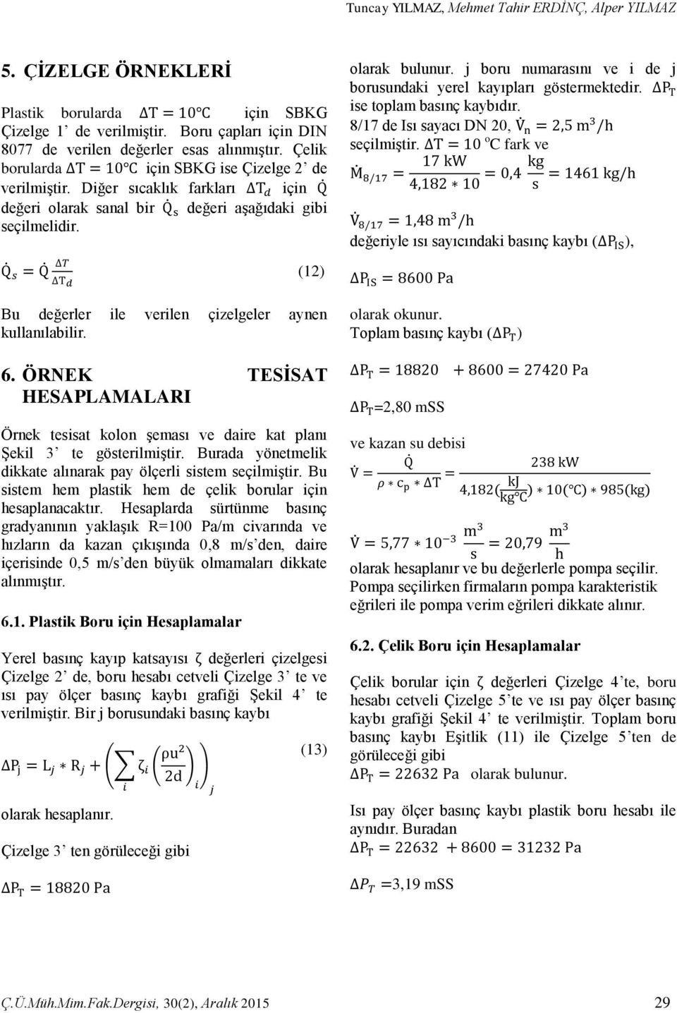 Q s = Q T T d (12) Bu değerler ile verilen çizelgeler aynen kullanılabilir. 6. ÖRNEK TESİSAT HESAPLAMALARI Örnek tesisat kolon şeması ve daire kat planı Şekil 3 te gösterilmiştir.