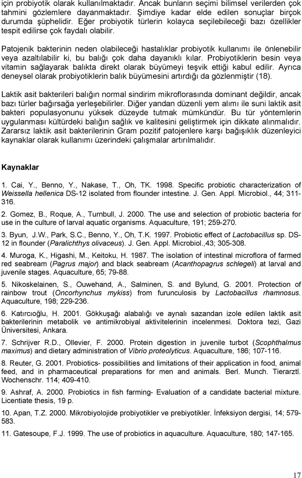 Patojenik bakterinin neden olabileceği hastalıklar probiyotik kullanımı ile önlenebilir veya azaltılabilir ki, bu balığı çok daha dayanıklı kılar.