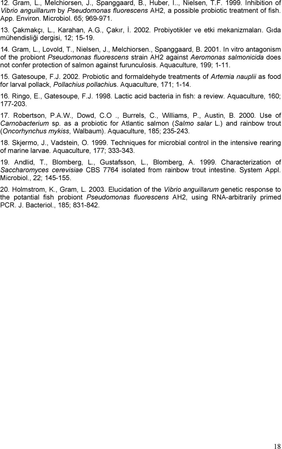 , Spanggaard, B. 2001. In vitro antagonism of the probiont Pseudomonas fluorescens strain AH2 against Aeromonas salmonicida does not confer protection of salmon against furunculosis.