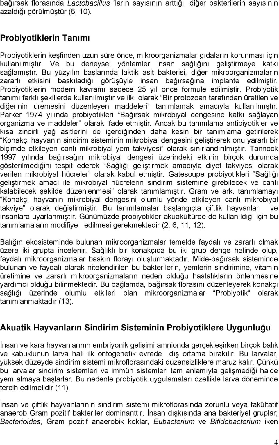 Bu yüzyılın başlarında laktik asit bakterisi, diğer mikroorganizmaların zararlı etkisini baskıladığı görüşüyle insan bağırsağına implante edilmiştir.