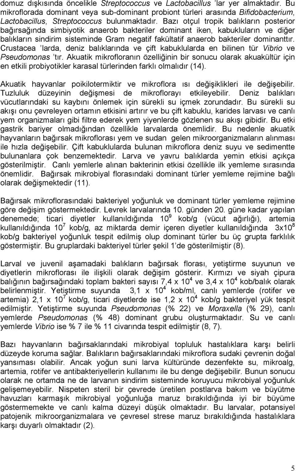 Bazı otçul tropik balıkların posterior bağırsağında simbiyotik anaerob bakteriler dominant iken, kabukluların ve diğer balıkların sindirim sisteminde Gram negatif fakültatif anaerob bakteriler