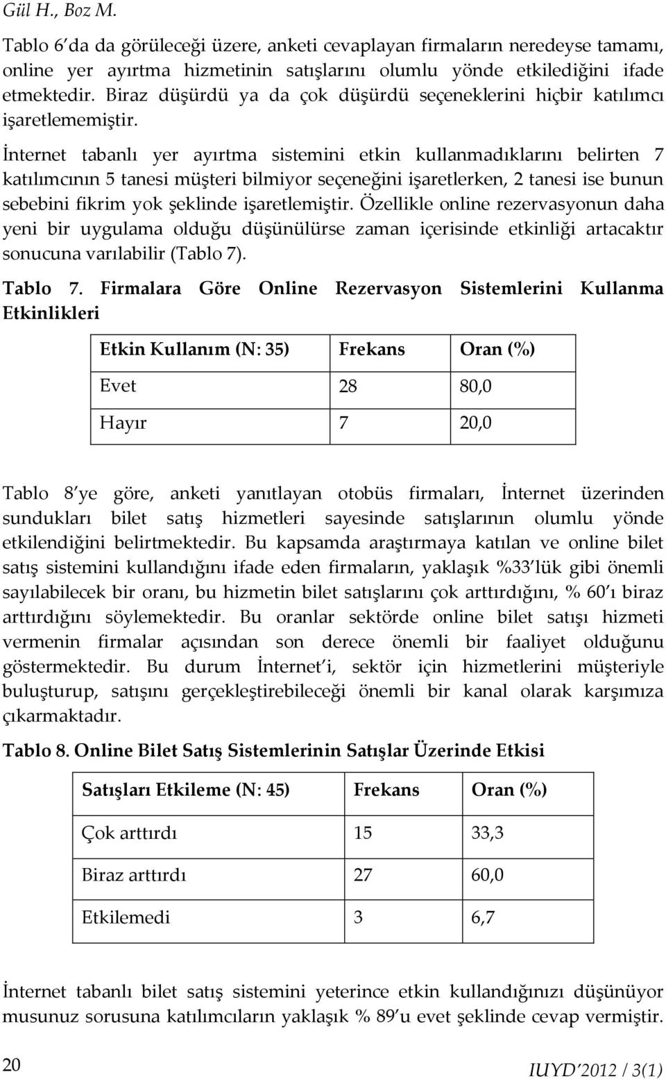 İnternet tabanlı yer ayırtma sistemini etkin kullanmadıklarını belirten 7 katılımcının 5 tanesi müşteri bilmiyor seçeneğini işaretlerken, 2 tanesi ise bunun sebebini fikrim yok şeklinde