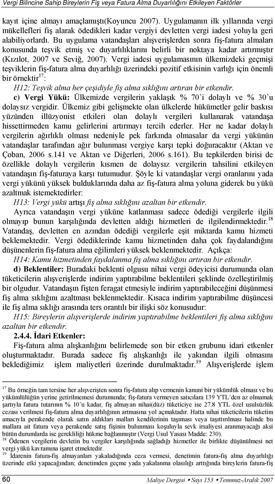 Bu uygulama vatandaşları alışverişlerden sonra fiş-fatura almaları konusunda teşvik etmiş ve duyarlılıklarını belirli bir noktaya kadar artırmıştır (Kızılot, 2007 ve Seviğ, 2007).