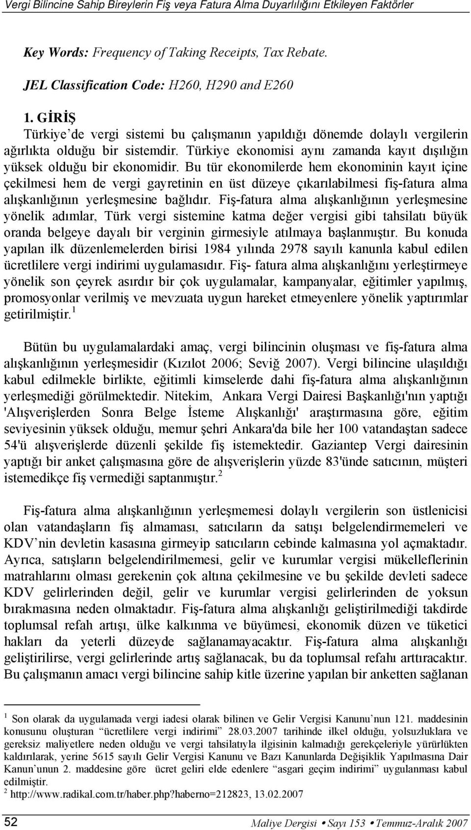 Bu tür ekonomilerde hem ekonominin kayıt içine çekilmesi hem de vergi gayretinin en üst düzeye çıkarılabilmesi fiş-fatura alma alışkanlığının yerleşmesine bağlıdır.