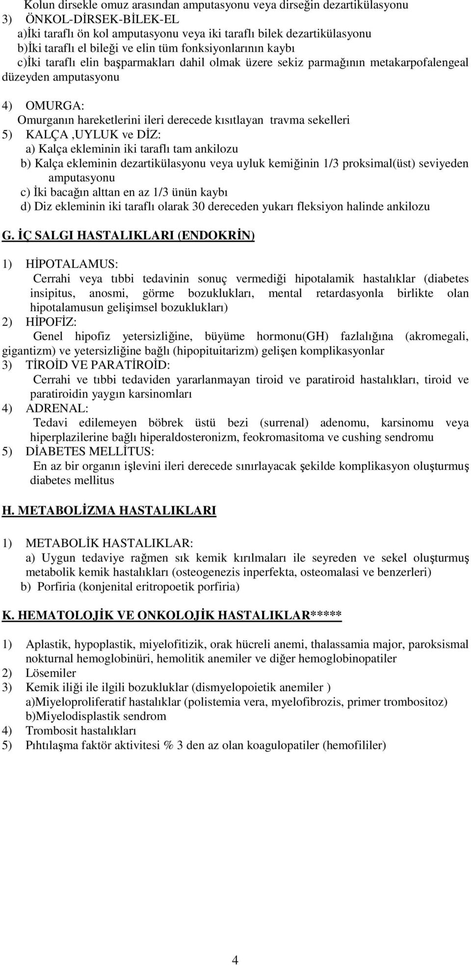 kısıtlayan travma sekelleri 5) KALÇA,UYLUK ve DİZ: a) Kalça ekleminin iki taraflı tam ankilozu b) Kalça ekleminin dezartikülasyonu veya uyluk kemiğinin 1/3 proksimal(üst) seviyeden amputasyonu c) İki